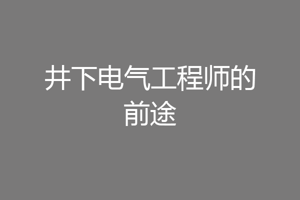 井下电气工程师的前途