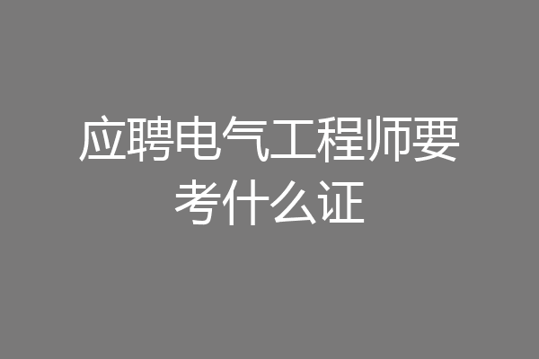 应聘电气工程师要考什么证