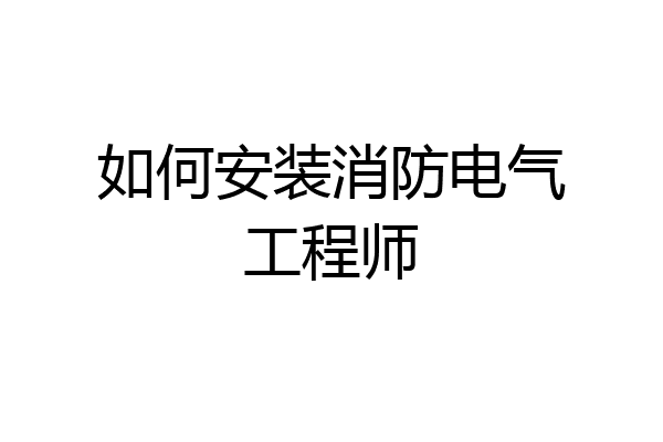 如何安装消防电气工程师