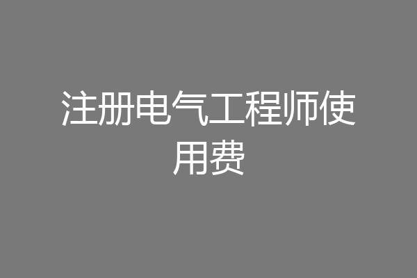 注册电气工程师使用费