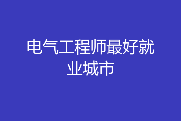 电气工程师最好就业城市