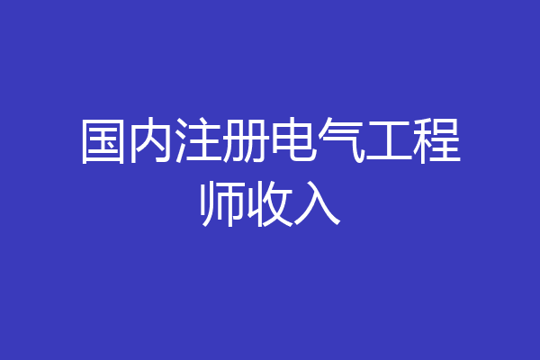 国内注册电气工程师收入