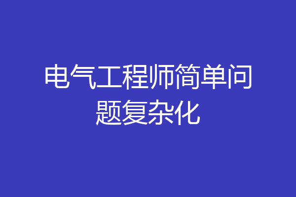 电气工程师简单问题复杂化
