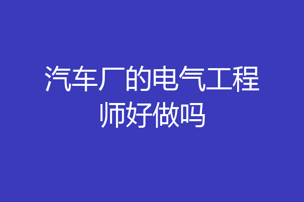 汽车厂的电气工程师好做吗