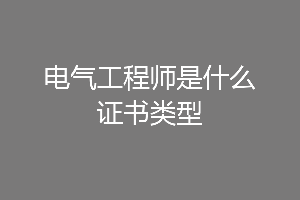 电气工程师是什么证书类型