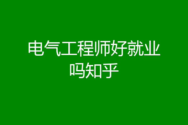 电气工程师好就业吗知乎