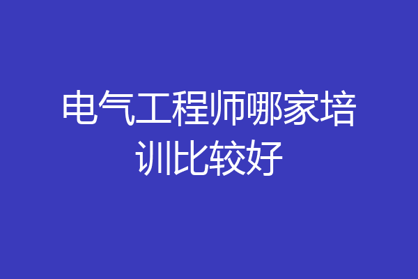 电气工程师哪家培训比较好