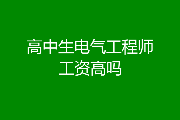 高中生电气工程师工资高吗