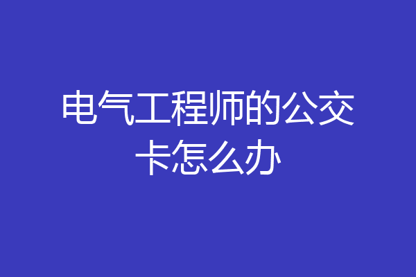 电气工程师的公交卡怎么办