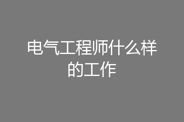 电气工程师什么样的工作