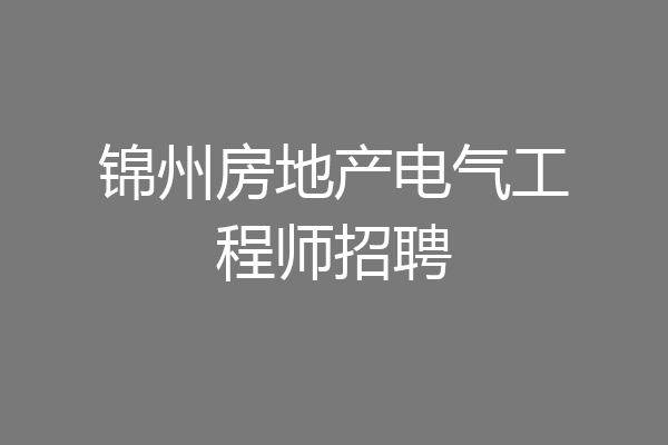 锦州房地产电气工程师招聘