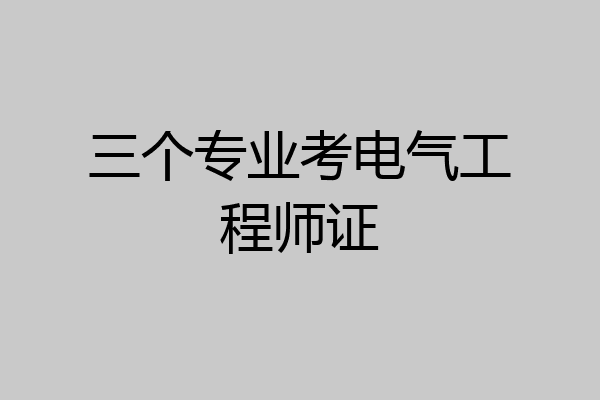 三个专业考电气工程师证