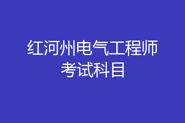 红河州电气工程师考试科目