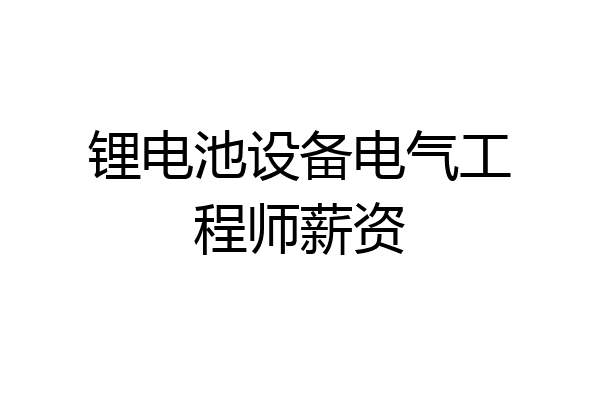 锂电池设备电气工程师薪资