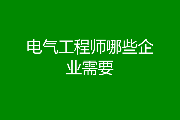 电气工程师哪些企业需要