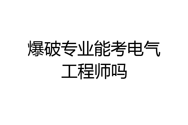 爆破专业能考电气工程师吗