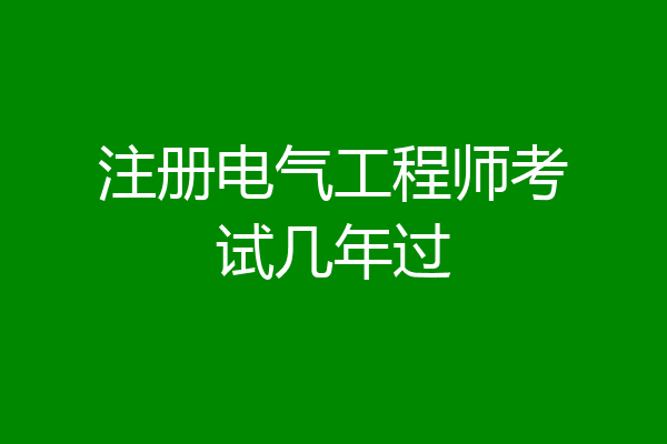 注册电气工程师考试几年过