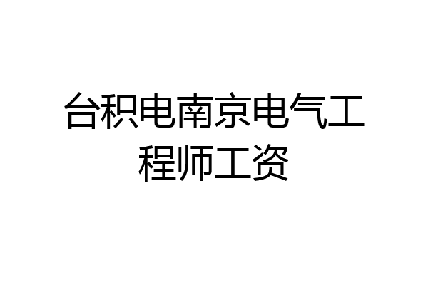 台积电南京电气工程师工资