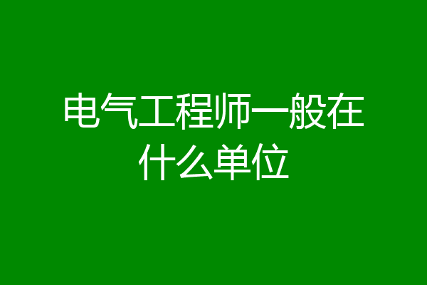 电气工程师一般在什么单位