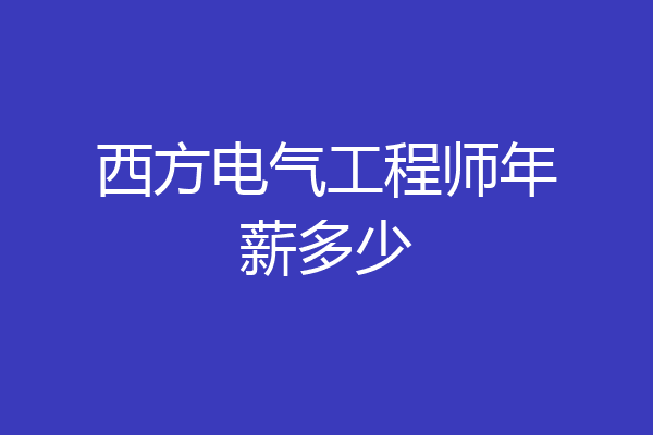 西方电气工程师年薪多少