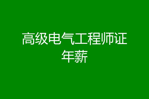 高级电气工程师证年薪