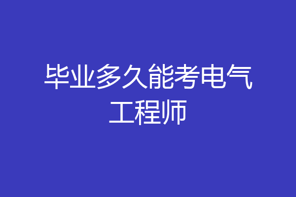 毕业多久能考电气工程师