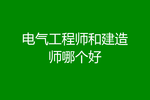 电气工程师和建造师哪个好