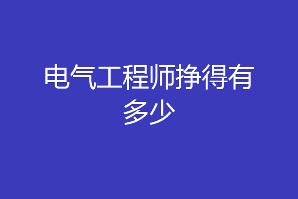 电气工程师挣得有多少