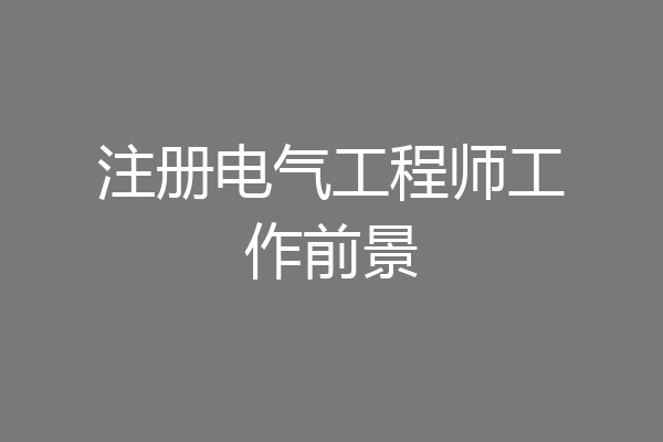 注册电气工程师工作前景