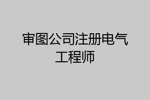审图公司注册电气工程师