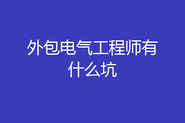 外包电气工程师有什么坑