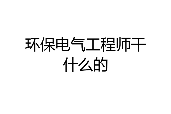 环保电气工程师干什么的