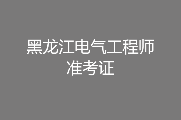 黑龙江电气工程师准考证