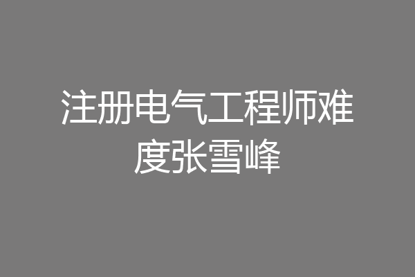 注册电气工程师难度张雪峰