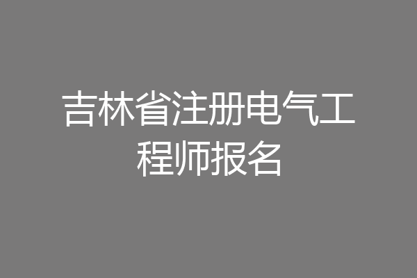 吉林省注册电气工程师报名