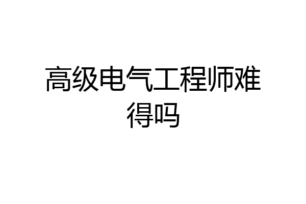 高级电气工程师难得吗