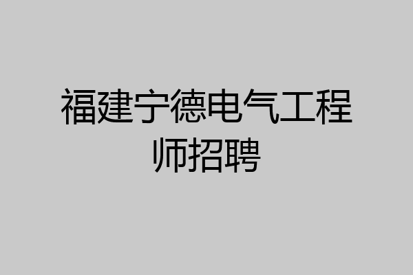 福建宁德电气工程师招聘