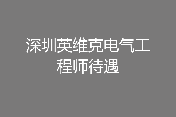深圳英维克电气工程师待遇