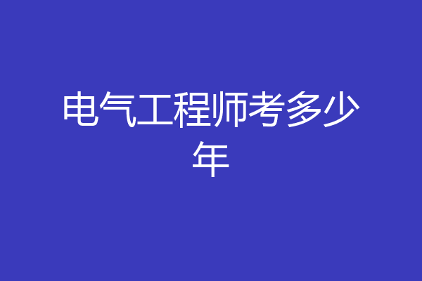电气工程师考多少年