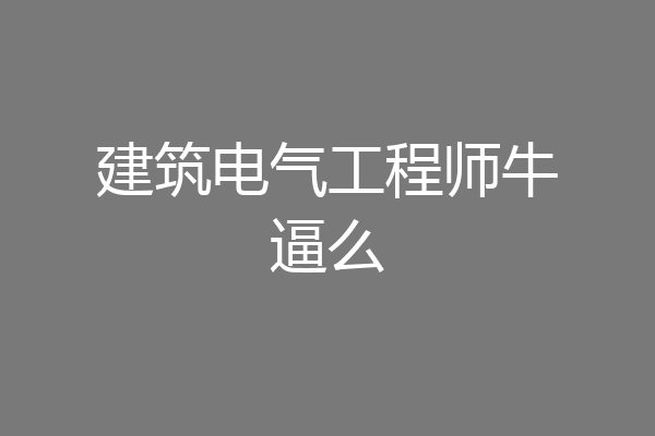 建筑电气工程师牛逼么