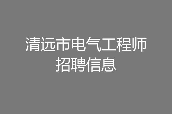 清远市电气工程师招聘信息