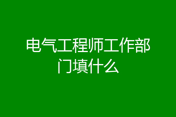 电气工程师工作部门填什么
