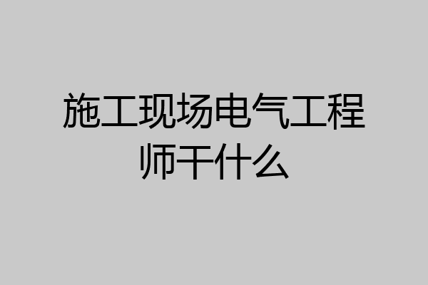 施工现场电气工程师干什么