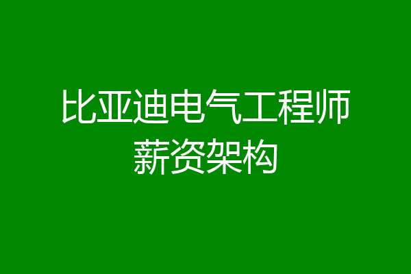 比亚迪电气工程师薪资架构