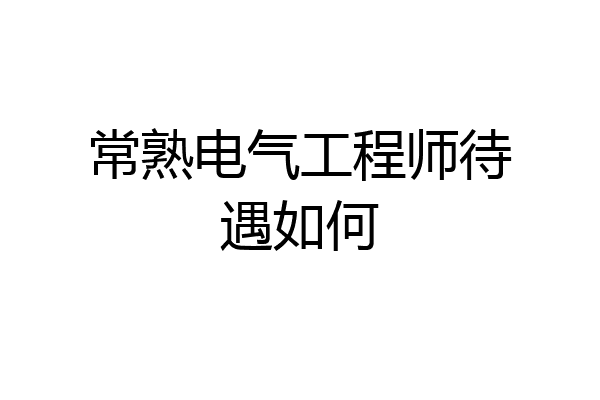 常熟电气工程师待遇如何