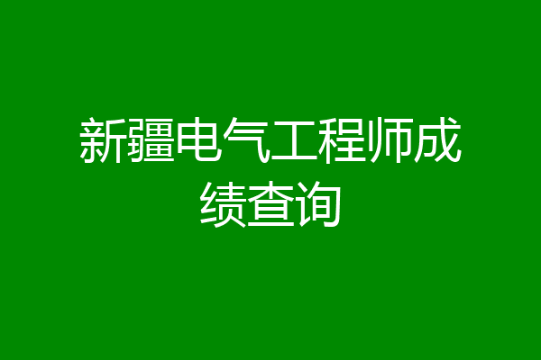 新疆电气工程师成绩查询