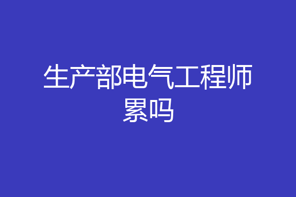 生产部电气工程师累吗