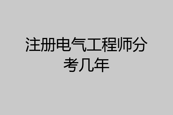 注册电气工程师分考几年