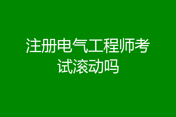 注册电气工程师考试滚动吗