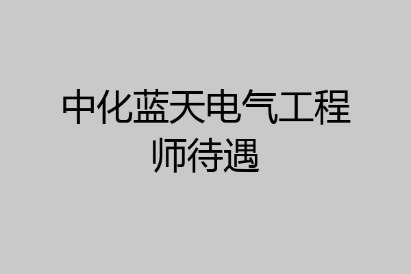中化蓝天电气工程师待遇